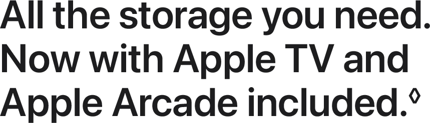 All the storage you need. Now with Apple TV and Apple Arcade included.◊